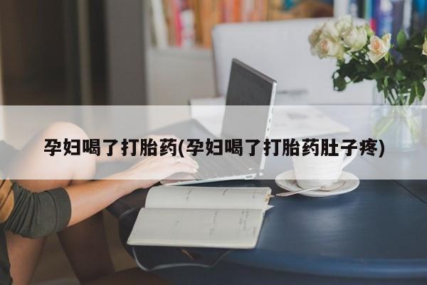 打胎药正品微信联系方式孕妇喝了打胎药(孕妇喝了打胎药肚子疼)
