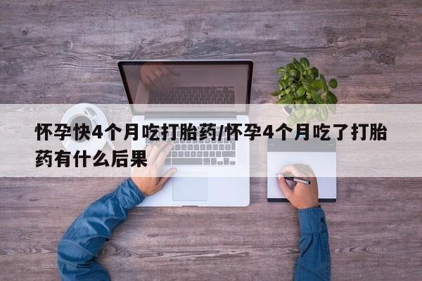 打胎药正品微信联系方式怀孕快4个月吃打胎药/怀孕4个月吃了打胎药有什么后果