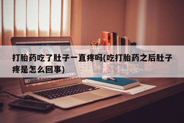 打胎药正品微信联系方式打胎药吃了肚子一直疼吗(吃打胎药之后肚子疼是怎么回事)