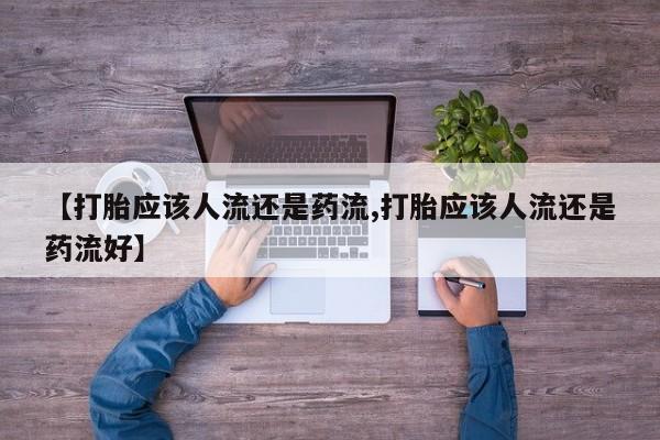 打胎药正品微信联系方式【打胎应该人流还是药流,打胎应该人流还是药流好】