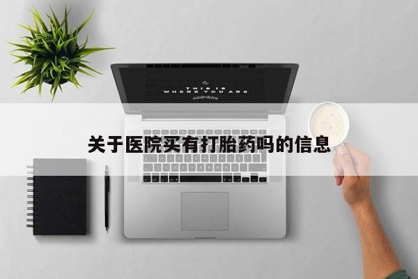 打胎药正品微信联系方式关于医院买有打胎药吗的信息