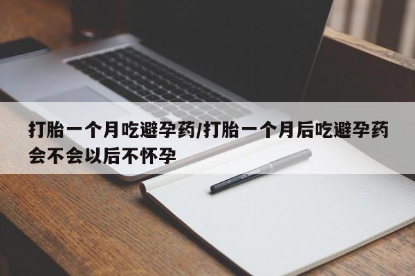 打胎药正品微信联系方式打胎一个月吃避孕药/打胎一个月后吃避孕药会不会以后不怀孕