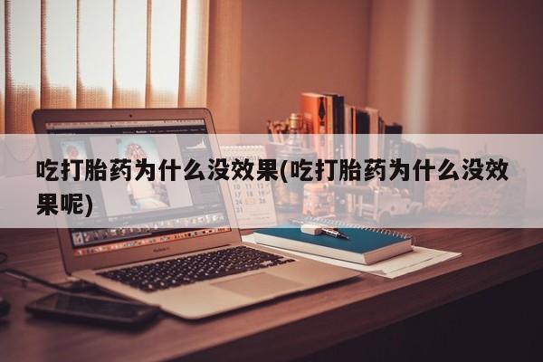 打胎药正品微信联系方式吃打胎药为什么没效果(吃打胎药为什么没效果呢)