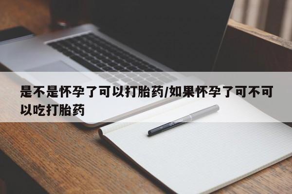 打胎药正品微信联系方式是不是怀孕了可以打胎药/如果怀孕了可不可以吃打胎药