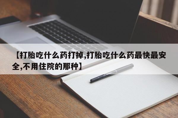 打胎药正品微信联系方式【打胎吃什么药打掉,打胎吃什么药最快最安全,不用住院的那种】
