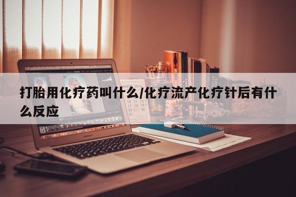 打胎药正品微信联系方式打胎用化疗药叫什么/化疗流产化疗针后有什么反应