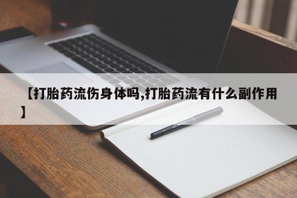 打胎药正品微信联系方式【打胎药流伤身体吗,打胎药流有什么副作用】