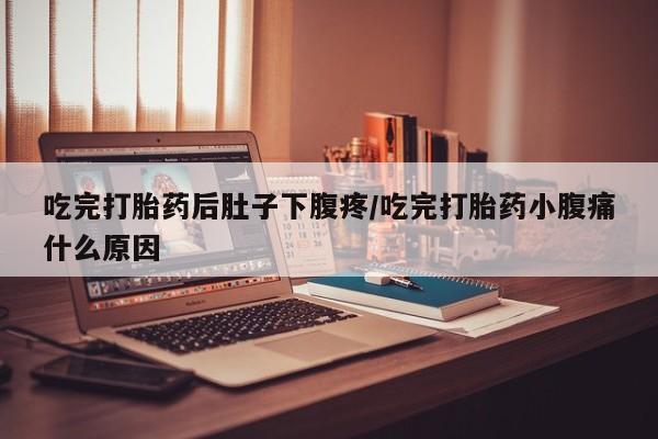 打胎药正品微信联系方式吃完打胎药后肚子下腹疼/吃完打胎药小腹痛什么原因