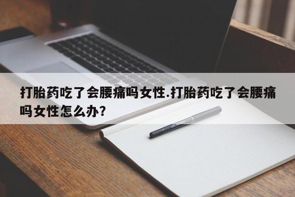 打胎药正品微信联系方式打胎药吃了会腰痛吗女性.打胎药吃了会腰痛吗女性怎么办？