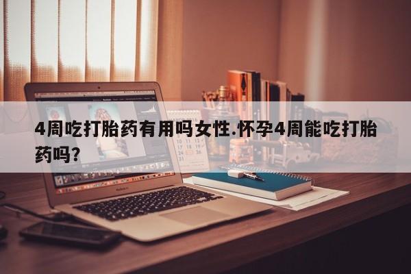 打胎药正品微信联系方式4周吃打胎药有用吗女性.怀孕4周能吃打胎药吗？
