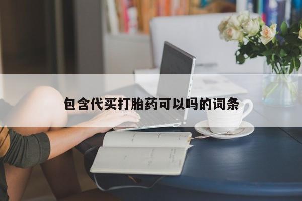 打胎药正品微信联系方式包含代买打胎药可以吗的词条