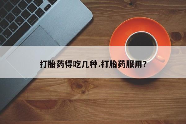 打胎药正品微信联系方式打胎药得吃几种.打胎药服用？