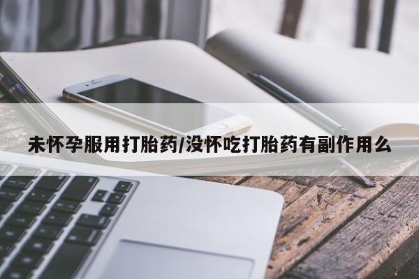打胎药正品微信联系方式未怀孕服用打胎药/没怀吃打胎药有副作用么