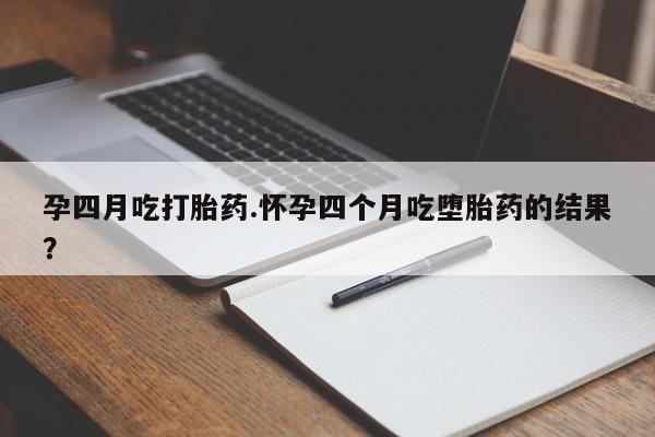 打胎药正品微信联系方式孕四月吃打胎药.怀孕四个月吃堕胎药的结果？