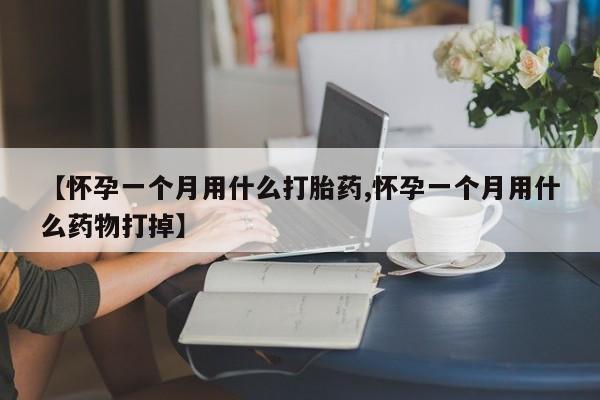 打胎药正品微信联系方式【怀孕一个月用什么打胎药,怀孕一个月用什么药物打掉】