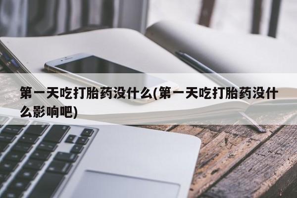 打胎药正品微信联系方式第一天吃打胎药没什么(第一天吃打胎药没什么影响吧)