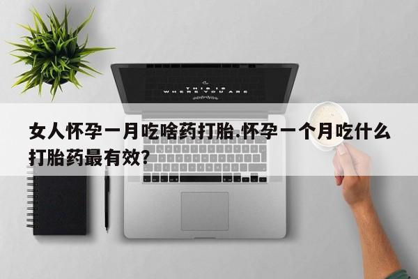 打胎药正品微信联系方式女人怀孕一月吃啥药打胎.怀孕一个月吃什么打胎药最有效？