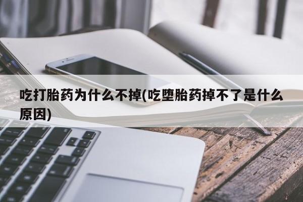 打胎药正品微信联系方式吃打胎药为什么不掉(吃堕胎药掉不了是什么原因)