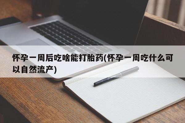 打胎药正品微信联系方式怀孕一周后吃啥能打胎药(怀孕一周吃什么可以自然流产)
