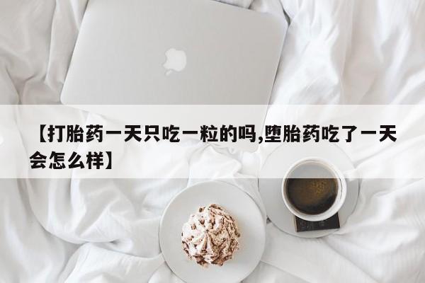 打胎药正品微信联系方式【打胎药一天只吃一粒的吗,堕胎药吃了一天会怎么样】