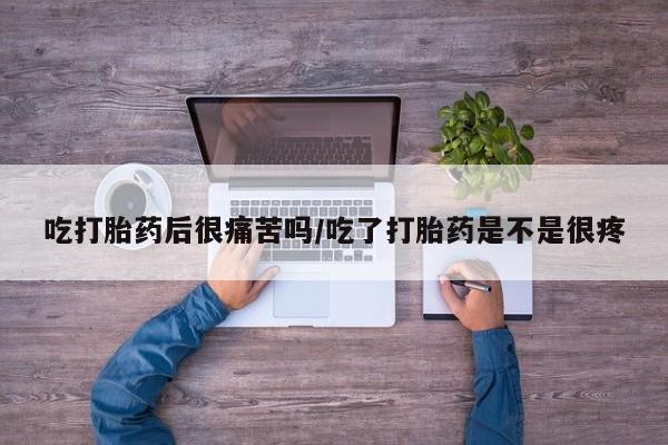 打胎药正品微信联系方式吃打胎药后很痛苦吗/吃了打胎药是不是很疼