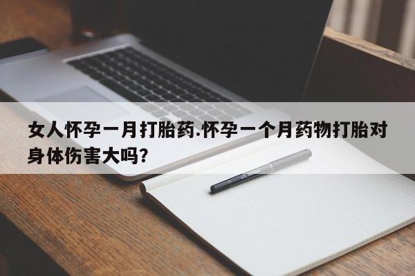 打胎药正品微信联系方式女人怀孕一月打胎药.怀孕一个月药物打胎对身体伤害大吗？