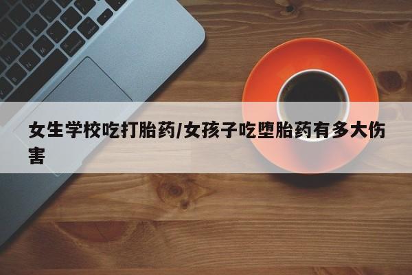 打胎药正品微信联系方式女生学校吃打胎药/女孩子吃堕胎药有多大伤害