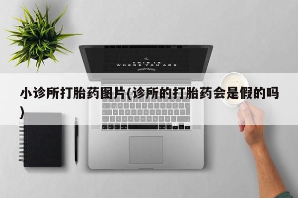 打胎药正品微信联系方式小诊所打胎药图片(诊所的打胎药会是假的吗)