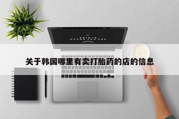 打胎药正品微信联系方式关于韩国哪里有卖打胎药的店的信息
