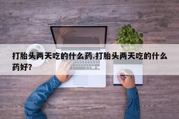 打胎药正品微信联系方式打胎头两天吃的什么药.打胎头两天吃的什么药好？