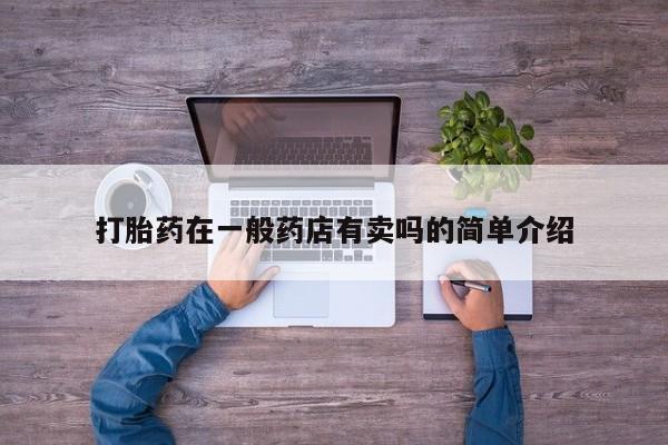 打胎药正品微信联系方式打胎药在一般药店有卖吗的简单介绍