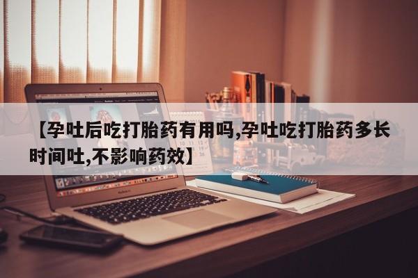 打胎药正品微信联系方式【孕吐后吃打胎药有用吗,孕吐吃打胎药多长时间吐,不影响药效】