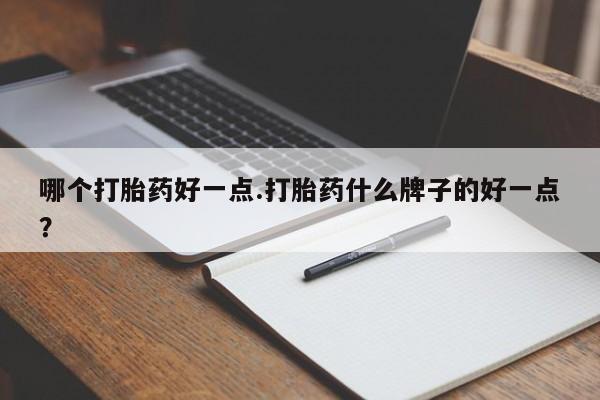 打胎药正品微信联系方式哪个打胎药好一点.打胎药什么牌子的好一点？