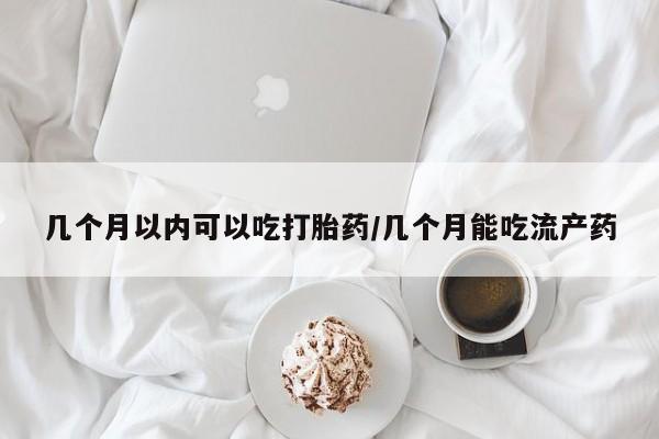打胎药正品微信联系方式几个月以内可以吃打胎药/几个月能吃流产药