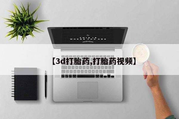 打胎药正品微信联系方式【3d打胎药,打胎药视频】