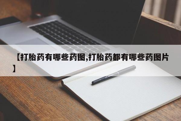 打胎药正品微信联系方式【打胎药有哪些药图,打胎药都有哪些药图片】