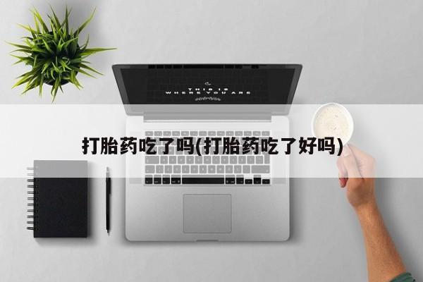 打胎药正品微信联系方式打胎药吃了吗(打胎药吃了好吗)