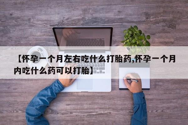 打胎药正品微信联系方式【怀孕一个月左右吃什么打胎药,怀孕一个月内吃什么药可以打胎】