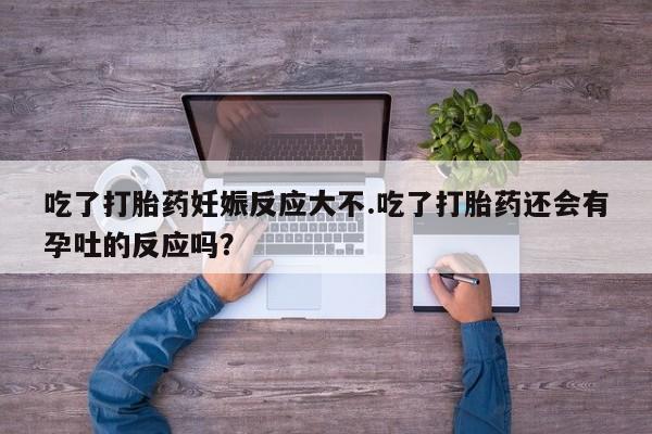 打胎药正品微信联系方式吃了打胎药妊娠反应大不.吃了打胎药还会有孕吐的反应吗？