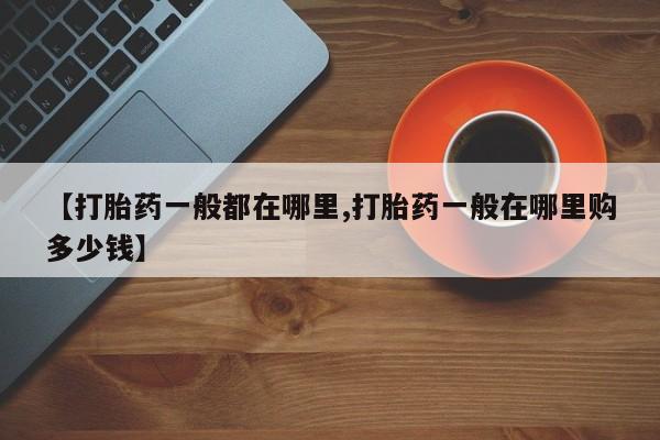 打胎药正品微信联系方式【打胎药一般都在哪里,打胎药一般在哪里购多少钱】