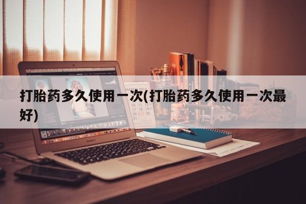 打胎药正品微信联系方式打胎药多久使用一次(打胎药多久使用一次最好)
