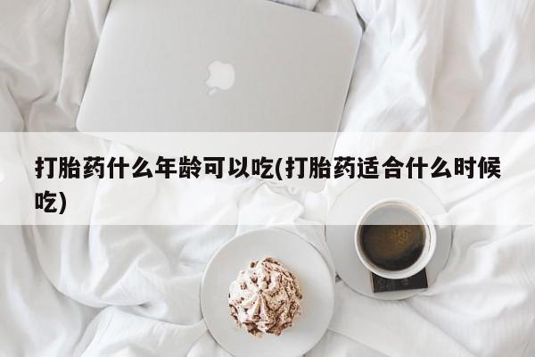 打胎药正品微信联系方式打胎药什么年龄可以吃(打胎药适合什么时候吃)