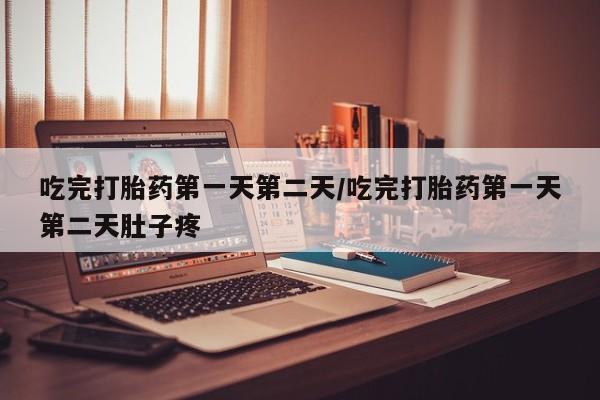 打胎药正品微信联系方式吃完打胎药第一天第二天/吃完打胎药第一天第二天肚子疼