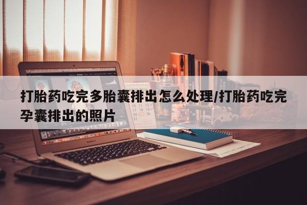 打胎药正品微信联系方式打胎药吃完多胎囊排出怎么处理/打胎药吃完孕囊排出的照片