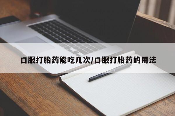 打胎药正品微信联系方式口服打胎药能吃几次/口服打胎药的用法