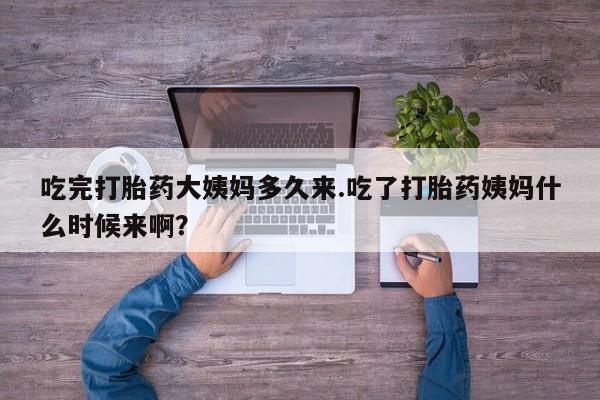 打胎药正品微信联系方式吃完打胎药大姨妈多久来.吃了打胎药姨妈什么时候来啊？