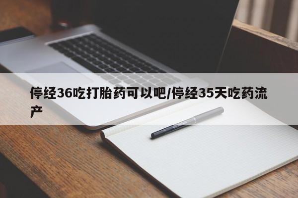 打胎药正品微信联系方式停经36吃打胎药可以吧/停经35天吃药流产