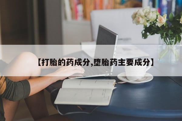 打胎药正品微信联系方式【打胎的药成分,堕胎药主要成分】
