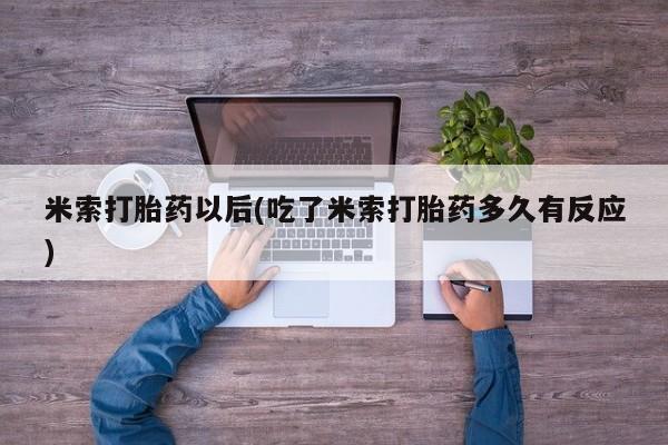 打胎药正品微信联系方式米索打胎药以后(吃了米索打胎药多久有反应)