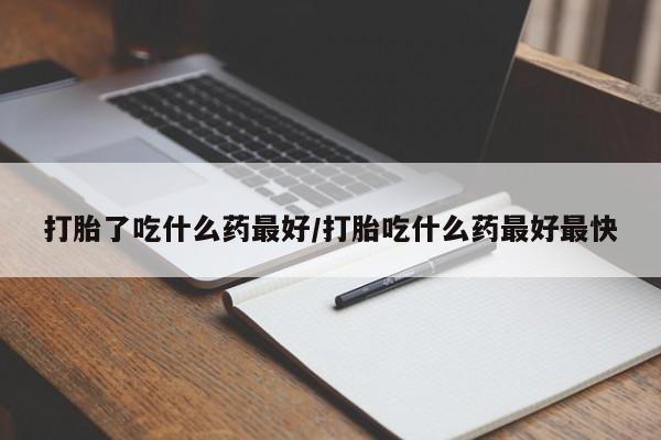 打胎药正品微信联系方式打胎了吃什么药最好/打胎吃什么药最好最快
